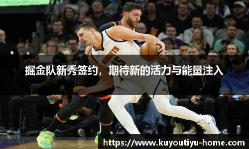 掘金队新秀签约，期待新的活力与能量注入